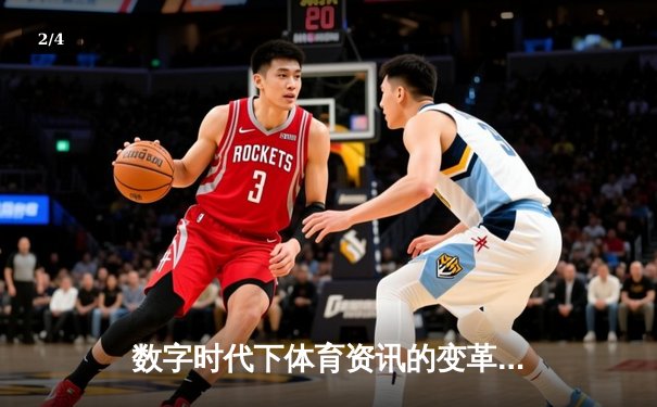 数字时代下体育资讯的变革：技术如何重塑竞技观赏与互动体验 - 2