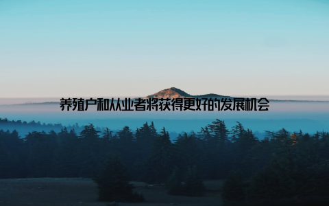 养殖户和从业者将获得更好的发展机会