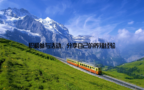 积极参与活动, 分享自己的养殖经验