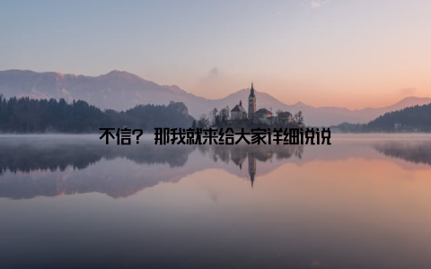 不信? 那我就来给大家详细说说