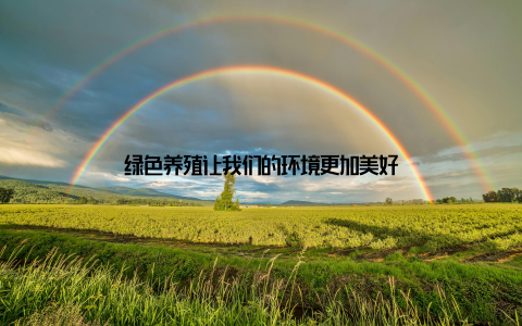 绿色养殖让我们的环境更加美好