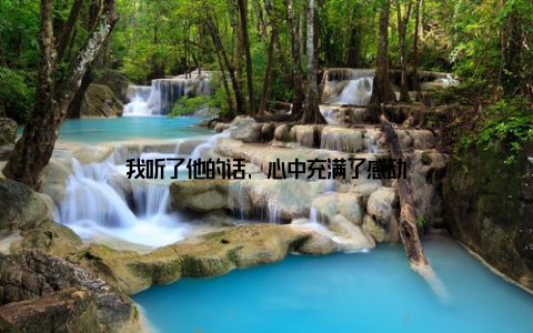 我听了他的话, 心中充满了感动