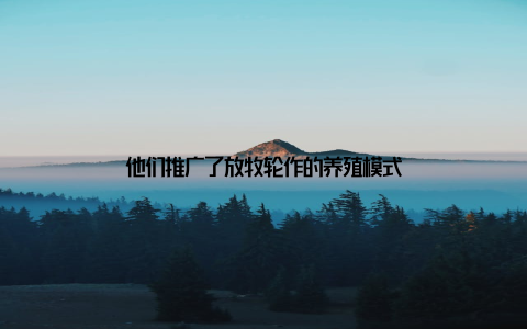 他们推广了放牧轮作的养殖模式