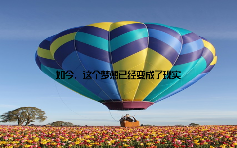 如今, 这个梦想已经变成了现实