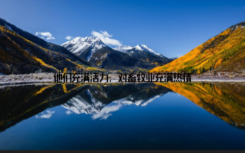 他们充满活力, 对畜牧业充满热情