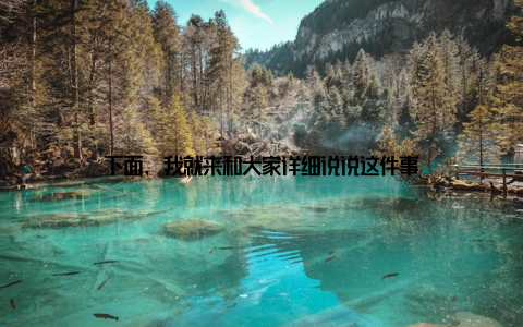 下面, 我就来和大家详细说说这件事