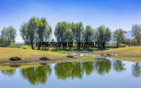 回想起这次直播, 我感慨万分