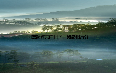 回想起过去的日子, 我感慨万分