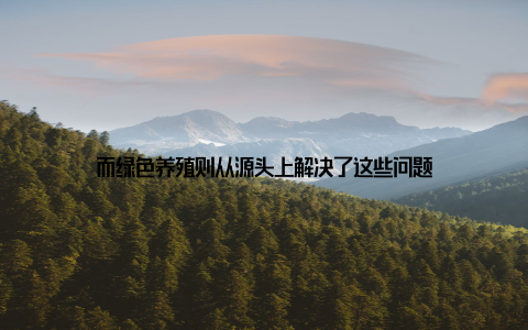 而绿色养殖则从源头上解决了这些问题