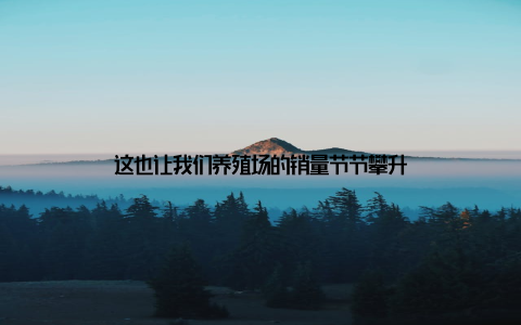 这也让我们养殖场的销量节节攀升