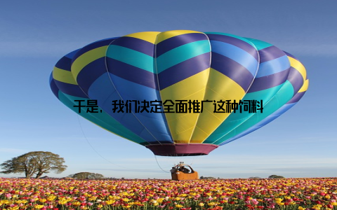 于是, 我们决定全面推广这种饲料