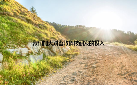 我们加大对畜牧科技研发的投入