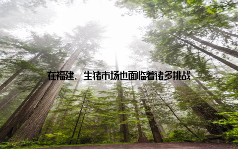 在福建, 生猪市场也面临着诸多挑战