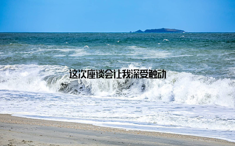 这次座谈会让我深受触动