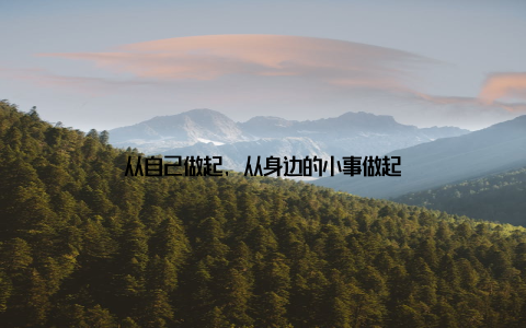 从自己做起, 从身边的小事做起