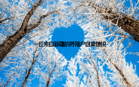 一位来自新疆的养殖户自豪地说