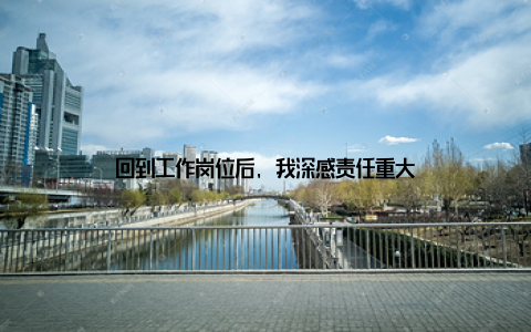 回到工作岗位后, 我深感责任重大