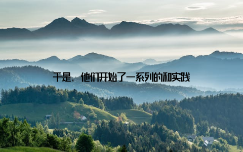 于是, 他们开始了一系列的和实践