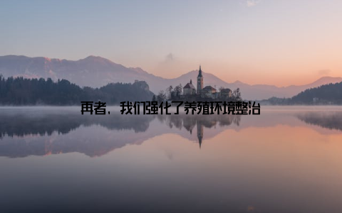 再者, 我们强化了养殖环境整治