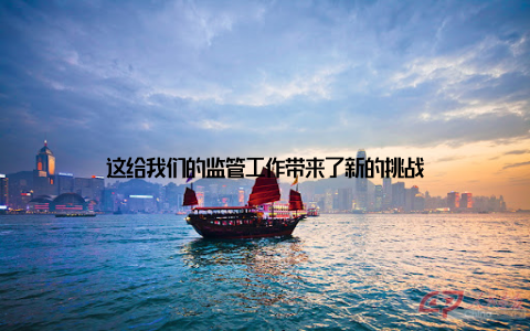 这给我们的监管工作带来了新的挑战