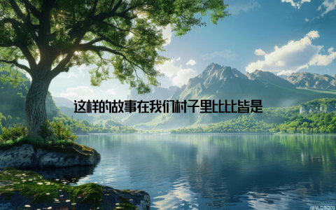 这样的故事在我们村子里比比皆是