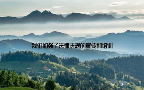 我们加强了法律法规的宣传和培训