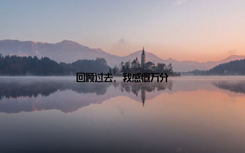 回顾过去, 我感慨万分