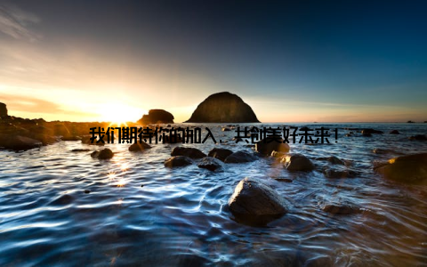 我们期待你的加入, 共创美好未来!